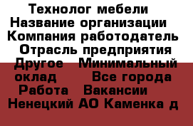 Технолог мебели › Название организации ­ Компания-работодатель › Отрасль предприятия ­ Другое › Минимальный оклад ­ 1 - Все города Работа » Вакансии   . Ненецкий АО,Каменка д.